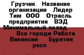 Грузчик › Название организации ­ Лидер Тим, ООО › Отрасль предприятия ­ ВЭД › Минимальный оклад ­ 32 000 - Все города Работа » Вакансии   . Бурятия респ.